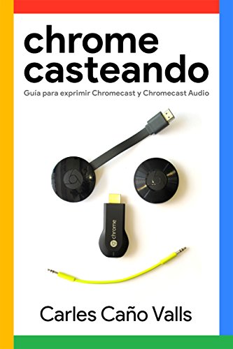 Chromecasteando: A Comprehensive Guide to Chromecast and Chromecast Audio (Spanish Edition)